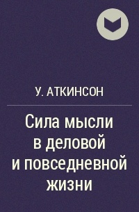 Сила мысли воли и взгляда вильям аткинсон. Книга сила мысли Вильям Аткинсон. Аткинсон сила мысли в деловой и повседневной. Сила мысли в деловой и повседневной жизни Аткинсон 19 века. Сила мысли в деловой и повседневной жизни.