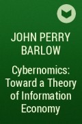 John Perry Barlow - Cybernomics: Toward a Theory of Information Economy