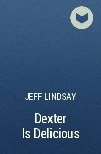 Jeff Lindsay - Dexter Is Delicious