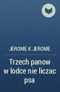 Jerome K Jerome - Trzech panow w lodce nie liczac psa