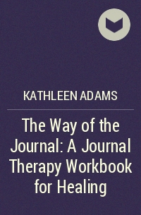 Кэтлин Адамс - The Way of the Journal: A Journal Therapy Workbook for Healing
