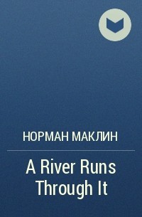 Норман Маклин - A River Runs Through It