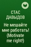 Стас Давыдов - Не мешайте мне работать! (Motivate me right!)