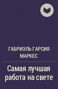 Габриэль Гарсия Маркес - Самая лучшая работа на свете