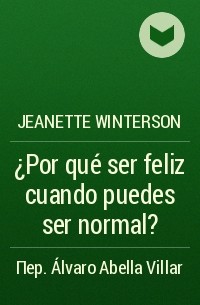 Jeanette Winterson - ¿Por qué ser feliz cuando puedes ser normal?