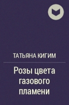 Татьяна Кигим - Розы цвета газового пламени