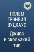 Пэлем Грэнвил Вудхаус - Дживс и скользкий тип