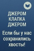 Джером Клапка Джером - Если бы у нас сохранились хвосты!