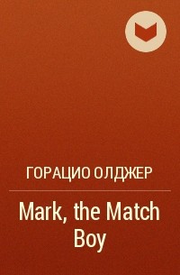 Горацио Олджер - Mark, the Match Boy