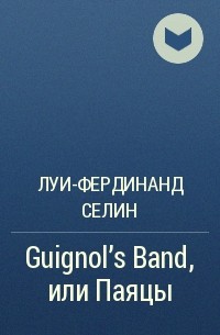 Луи-Фердинанд Селин - Guignol’s Band, или Паяцы