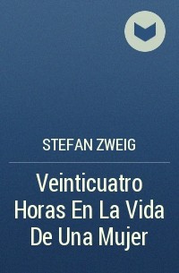 Stefan Zweig - Veinticuatro Horas En La Vida De Una Mujer