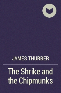 James Thurber - The Shrike and the Chipmunks