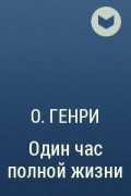 О. Генри  - Один час полной жизни