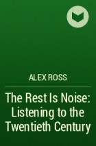 Alex Ross - The Rest Is Noise: Listening to the Twentieth Century