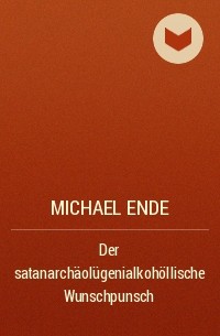 Michael Ende - Der satanarchäolügenialkohöllische Wunschpunsch