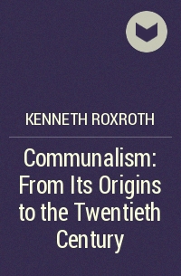 Kenneth Roxroth - Communalism: From Its Origins to the Twentieth Century