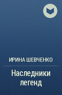 Ирина Шевченко - Наследники легенд