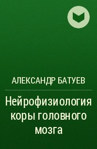 Александр Батуев - Нейрофизиология коры головного мозга