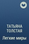 Татьяна Толстая - Легкие миры