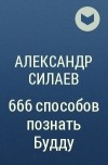 Александр Силаев - 666 способов познать Будду