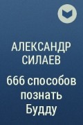 Александр Силаев - 666 способов познать Будду