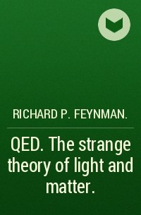Richard P. Feynman. - QED. The strange theory of light and matter.