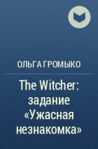 Ольга Громыко - The Witcher: задание «Ужасная незнакомка»