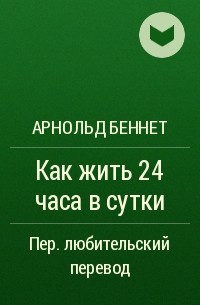 Арнольд Беннет - Как жить 24 часа в сутки