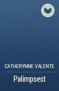 Catherynne Valente - Palimpsest