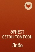 Эрнест Сетон-Томпсон - Лобо