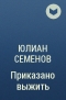 Юлиан Семенов - Приказано выжить