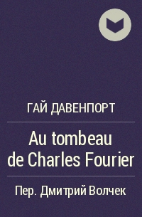 Гай Давенпорт - Au tombeau de Charles Fourier
