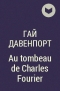Гай Давенпорт - Au tombeau de Charles Fourier