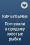 Кир Булычёв - Поступили в продажу золотые рыбки