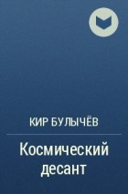 Кир Булычёв - Космический десант