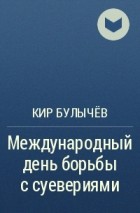 Кир Булычёв - Международный день борьбы с суевериями