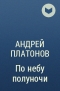 Андрей Платонов - По небу полуночи