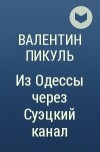 Валентин Пикуль - Из Одессы через Суэцкий канал
