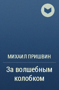 Пришвин за волшебным. За волшебным колобком пришвин. «За волшебным колобком» (1908 г.),. Книга за волшебным колобком.