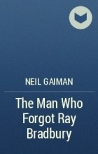 Neil Gaiman - The Man Who Forgot Ray Bradbury