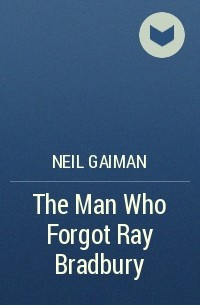 Neil Gaiman - The Man Who Forgot Ray Bradbury