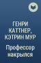 Генри Каттнер, Кэтрин Мур - Профессор накрылся