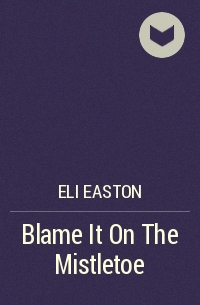Eli Easton - Blame It On The Mistletoe