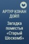 Артур Конан Дойл - Загадка поместья «Старый Шоскомб»