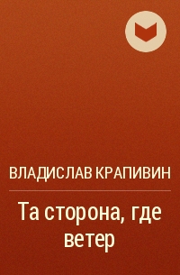 Владислав Крапивин - Та сторона, где ветер