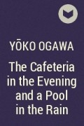 Yōko Ogawa - The Cafeteria in the Evening and a Pool in the Rain