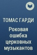 Книга роковая ошибка. Роковая ошибка церковных музыкантов. Гарди Роковая ошибка церковных музыкантов краткое содержание. Гарди Роковая ошибка церковных музыкантов краткое содержание очень. Роковая ошибка церковных музыкантов главные герои произведения.