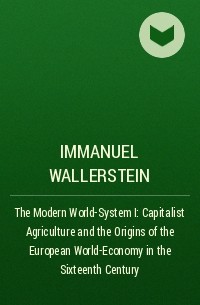 Immanuel Wallerstein - The Modern World-System I: Capitalist Agriculture and the Origins of the European World-Economy in the Sixteenth Century