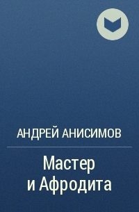 Андрей Анисимов - Мастер и Афродита