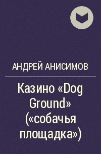 Андрей Анисимов - Казино "Dog Ground" ("собачья площадка")
